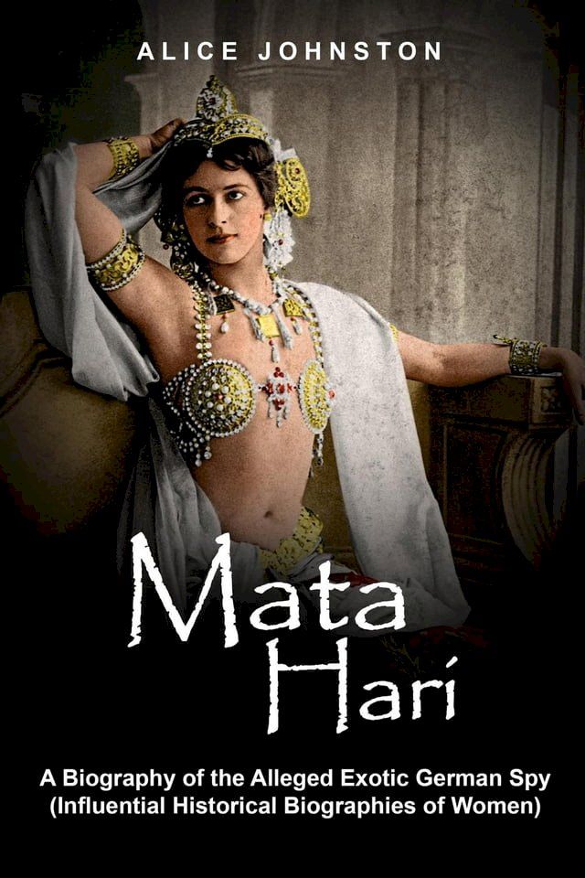  Mata Hari: A Biography of the Alleged Exotic German Spy (Influential Historical Biographies of Women)(Kobo/電子書)