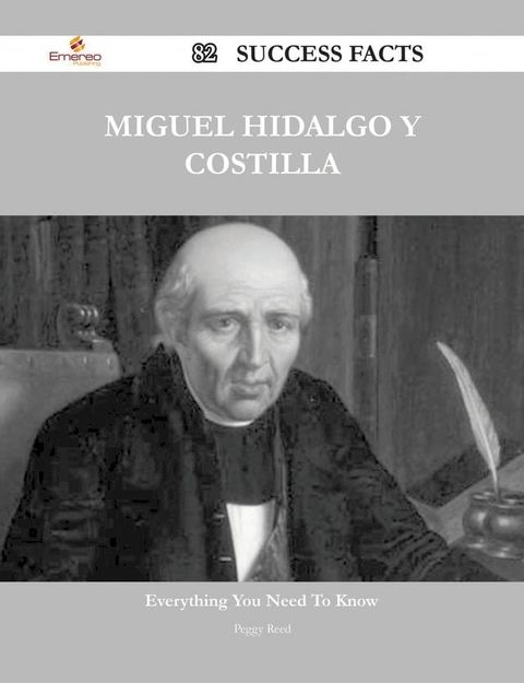 Miguel Hidalgo y Costilla 82 Success Facts - Everything you need to know about Miguel Hidalgo y Costilla(Kobo/電子書)