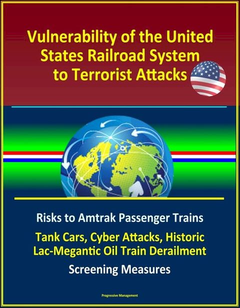 Vulnerability of the United States Railroad System to Terrorist Attacks: Risks to Amtrak Passenger Trains, Tank Cars, Cyber Attacks, Historic Lac-Megantic Oil Train Derailment, Screening Measures(Kobo/電子書)