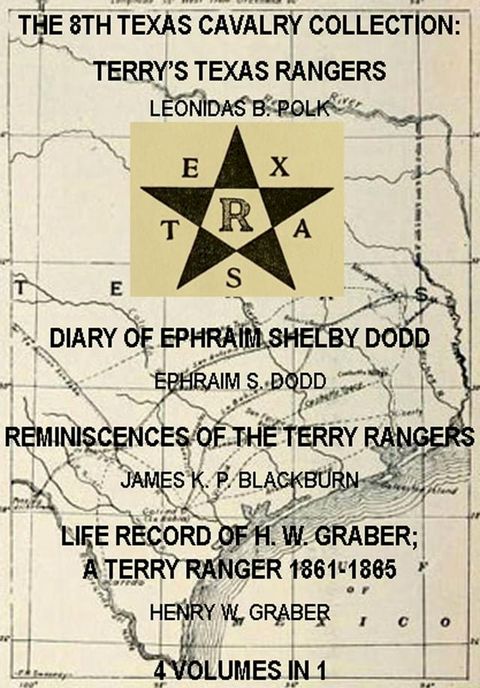 The 8th Texas Cavalry Collection: Terry's Texas Rangers, The Diary Of Ephraim Shelby Dodd, Reminiscences Of The Terry Rangers, Life Record Of H. W. Graber; A Terry Ranger 1861-1865 (4 Volumes In 1)(Kobo/電子書)