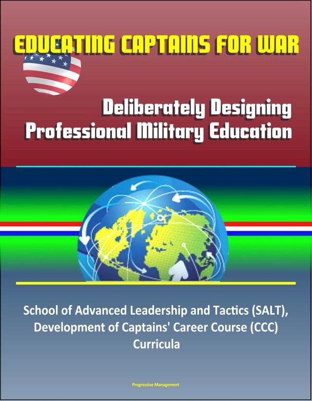  Educating Captains for War: Deliberately Designing Professional Military Education - School of Advanced Leadership and Tactics (SALT), Development of Captains' Career Course (CCC) Curricula(Kobo/電子書)