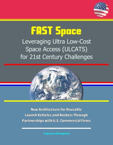 FAST Space: Leveraging Ultra Low-Cost Space Access (ULCATS) for 21st Century Challenges - New Architecture for Reusable Launch Vehicles and Rockets Through Partnerships with U.S. Commercial Firms(Kobo/電子書)