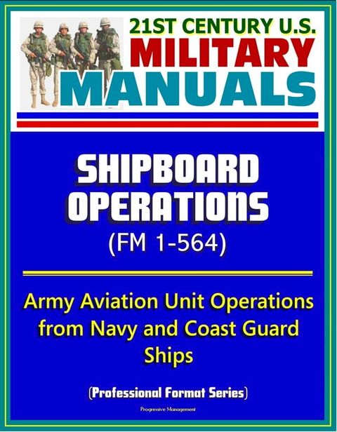 21st Century U.S. Military Manuals: Shipboard Operations (FM 1-564) - Army Aviation Unit Operations from Navy and Coast Guard Ships (Professional Format Series)(Kobo/電子書)