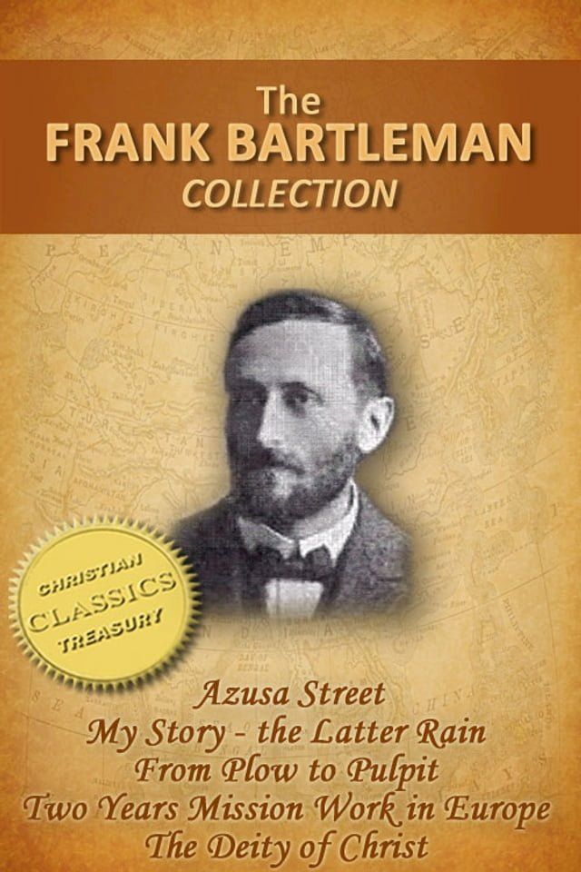  FRANK BARTLEMAN COLLECTION (5-in-1) - Azusa Street (How Pentecost Came to Los Angeles), My Story - The Latter Rain, From Plow to Pulpit, Two Years Mission Work in Europe, The Deity of Christ(Kobo/電子書)