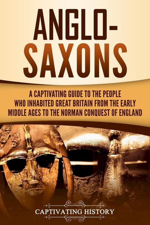 Anglo-Saxons: A Captivating Guide to the People Who Inhabited Great Britain from the Early Middle Ages to the Norman Conquest of England(Kobo/電子書)