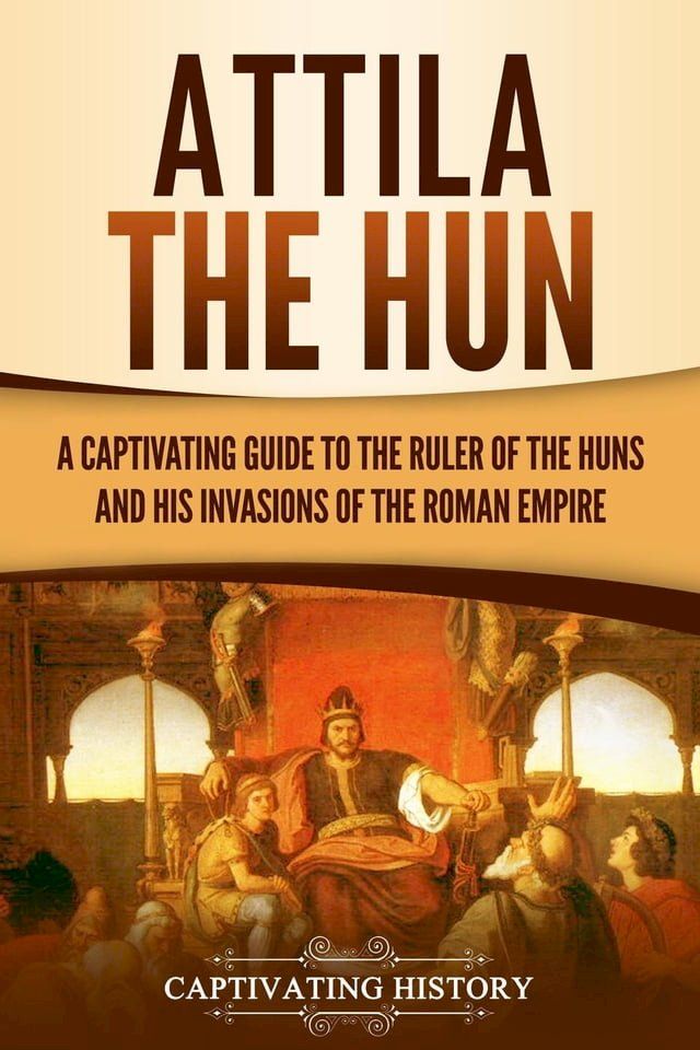  Attila the Hun: A Captivating Guide to the Ruler of the Huns and His Invasions of the Roman Empire(Kobo/電子書)