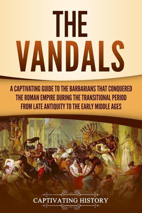 The Vandals: A Captivating Guide to the Barbarians That Conquered the Roman Empire During the Transitional Period from Late Antiquity to the Early Middle Ages(Kobo/電子書)