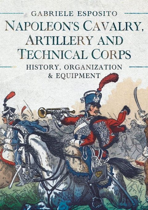 Napoleon's Cavalry, Artillery and Technical Corps 1799–1815(Kobo/電子書)