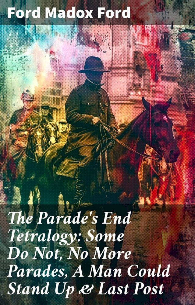  The Parade's End Tetralogy: Some Do Not, No More Parades, A Man Could Stand Up & Last Post(Kobo/電子書)