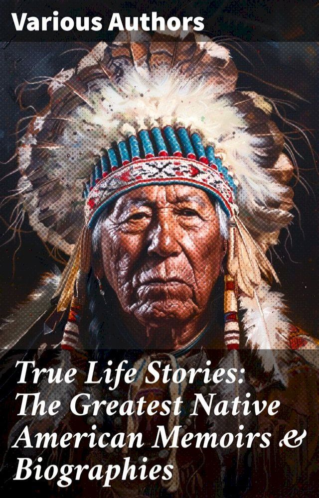  True Life Stories: The Greatest Native American Memoirs & Biographies(Kobo/電子書)