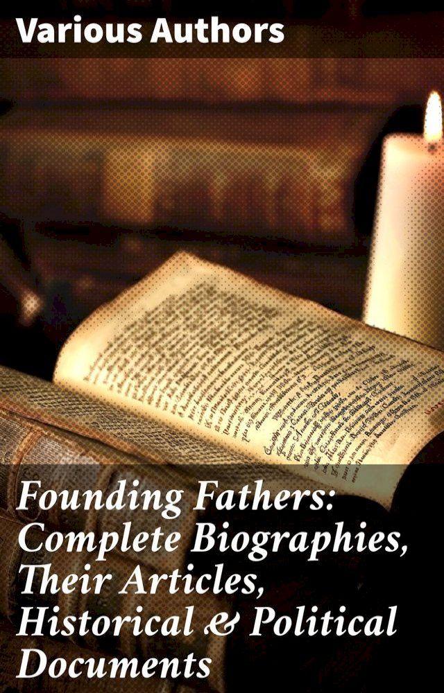  Founding Fathers: Complete Biographies, Their Articles, Historical & Political Documents(Kobo/電子書)