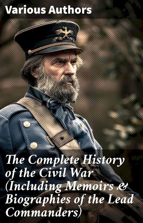 The Complete History of the Civil War (Including Memoirs & Biographies of the Lead Commanders)(Kobo/電子書)