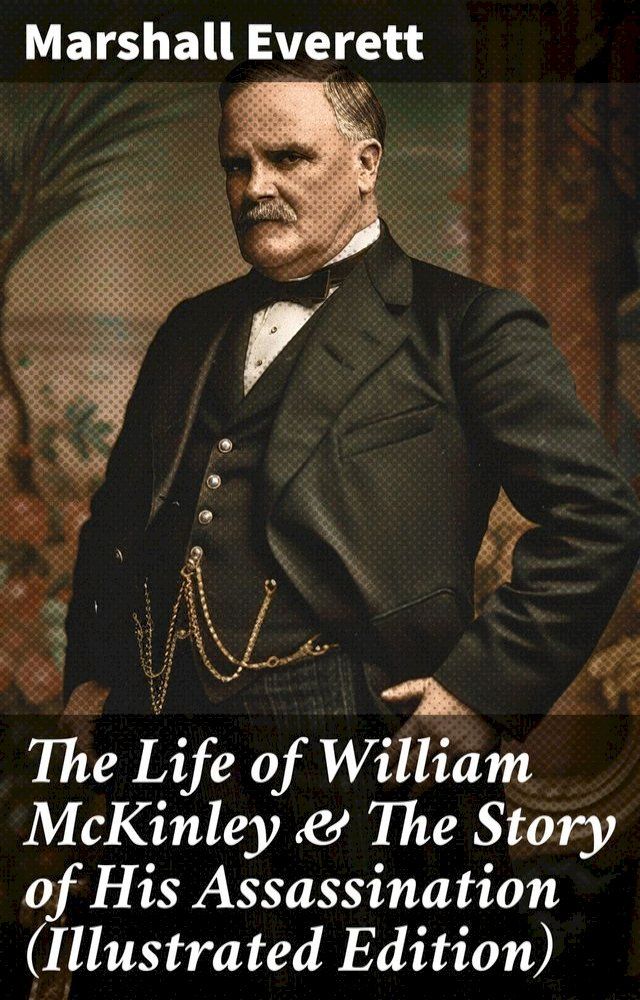  The Life of William McKinley & The Story of His Assassination (Illustrated Edition)(Kobo/電子書)