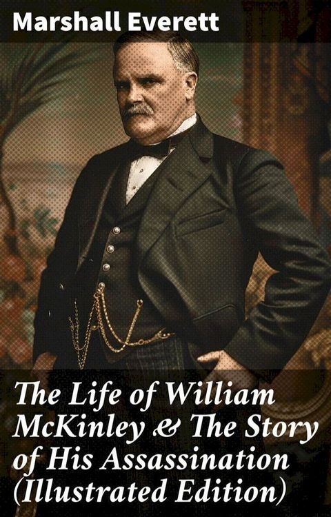 The Life of William McKinley & The Story of His Assassination (Illustrated Edition)(Kobo/電子書)