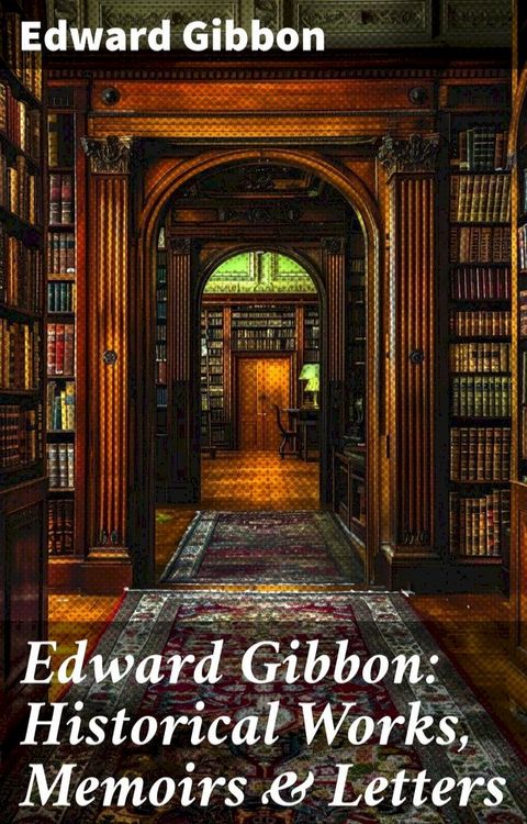 Edward Gibbon: Historical Works, Memoirs & Letters(Kobo/電子書)