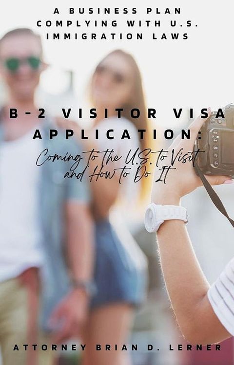 B-2 Visitor Visa Application: Coming to the U.S. to Visit and How to Do It(Kobo/電子書)