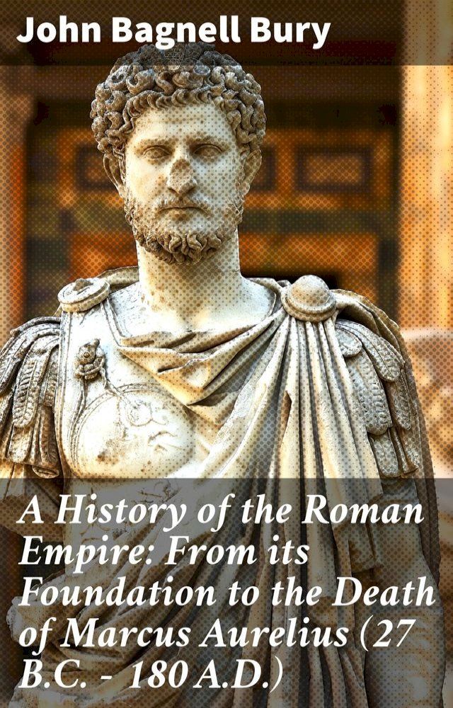  A History of the Roman Empire: From its Foundation to the Death of Marcus Aurelius (27 B.C. – 180 A.D.)(Kobo/電子書)