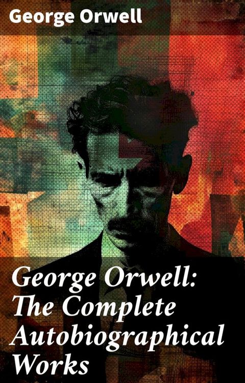 George Orwell: The Complete Autobiographical Works(Kobo/電子書)