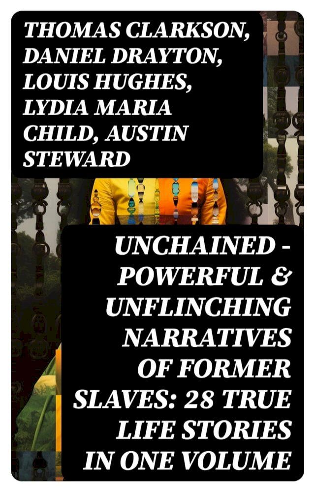  UNCHAINED - Powerful & Unflinching Narratives Of Former Slaves: 28 True Life Stories in One Volume(Kobo/電子書)