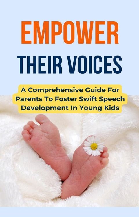 Empower Their Voices: A Comprehensive Guide For Parents To Foster Swift Speech Development In Young Kids(Kobo/電子書)