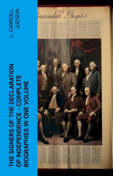 The Signers of the Declaration of Independence - Complete Biographies in One Volume(Kobo/電子書)