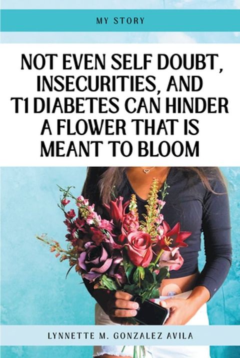 Not Even Self Doubt, Insecurities, and T1Diabetes Can Hinder A Flower That Is Meant To Bloom(Kobo/電子書)