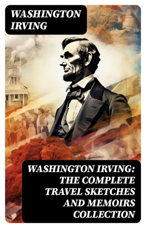 Washington Irving: The Complete Travel Sketches and Memoirs Collection(Kobo/電子書)