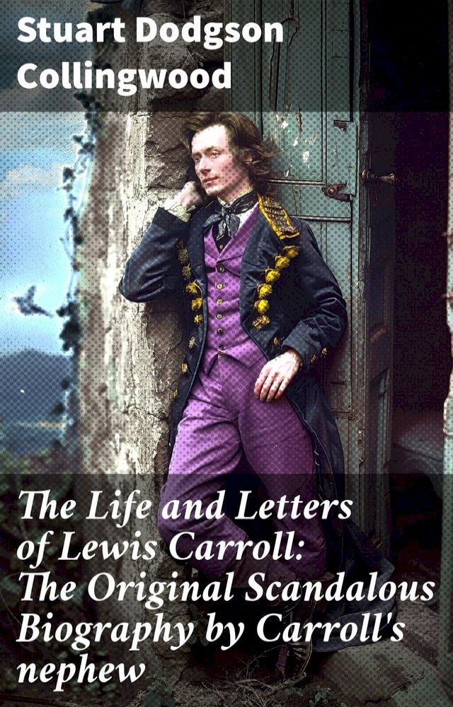  The Life and Letters of Lewis Carroll: The Original Scandalous Biography by Carroll's nephew(Kobo/電子書)