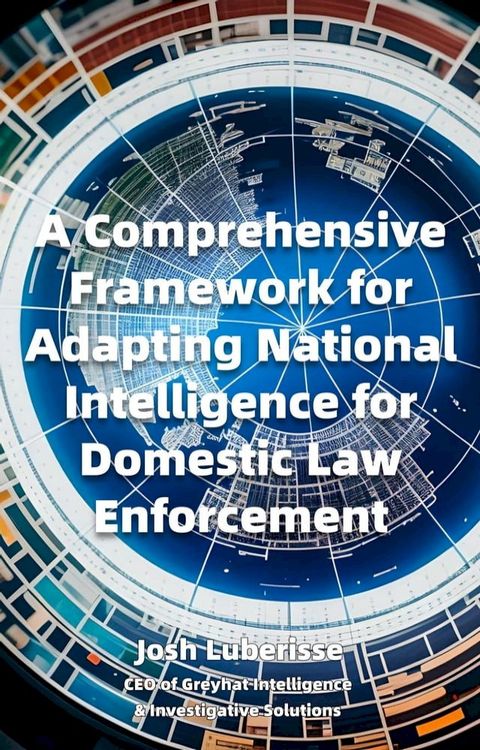 A Comprehensive Framework for Adapting National Intelligence for Domestic Law Enforcement(Kobo/電子書)