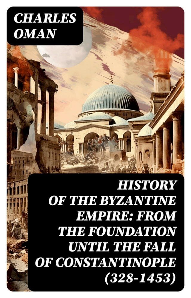  History of the Byzantine Empire: From the Foundation until the Fall of Constantinople (328-1453)(Kobo/電子書)