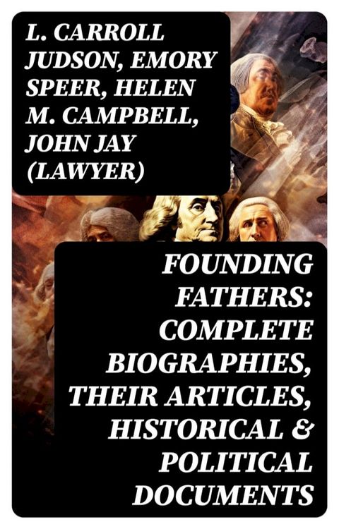 Founding Fathers: Complete Biographies, Their Articles, Historical & Political Documents(Kobo/電子書)