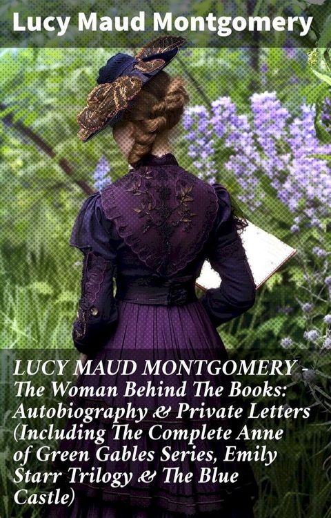 LUCY MAUD MONTGOMERY - The Woman Behind The Books: Autobiography & Private Letters (Including The Complete Anne of Green Gables Series, Emily Starr Trilogy & The Blue Castle)(Kobo/電子書)