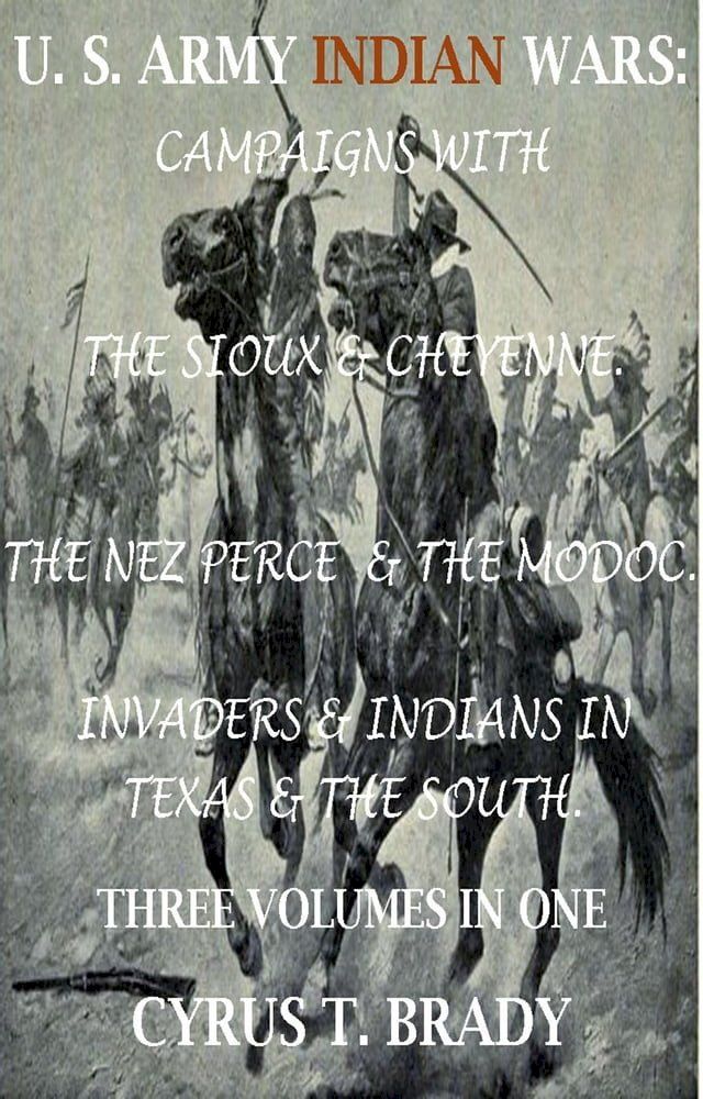  U. S. Army Indian Wars: Campaigns of Generals Custer, Miles, & Crook, with the Sioux & Cheyenne, Chief Joseph & the Nez Perce; Captain Jack & The Modoc, Invaders & Indian Wars in Texas & The South(Kobo/電子書)