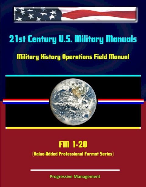 21st Century U.S. Military Manuals: Military History Operations Field Manual - FM 1-20 (Value-Added Professional Format Series)(Kobo/電子書)