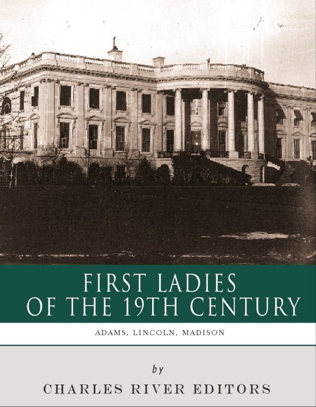  First Ladies of the 19th Century: The Lives and Legacies of Abigail Adams, Dolley Madison, and Mary Lincoln(Kobo/電子書)