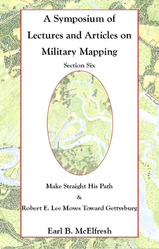  A Symposium of Lectures and Articles on Military Mapping Section Six: Make Straight His Path: Maps and Topography in the Civil War & Military Mapping: Robert E. Lee Moves to Gettysburg(Kobo/電子書)