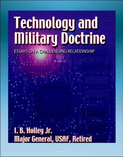 Technology and Military Doctrine: Essays on a Challenging Relationship - Weapons, Technology, Escort Fighters, Spacecraft, Space Doctrine(Kobo/電子書)