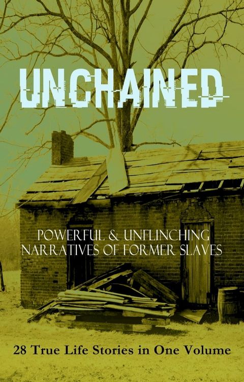 UNCHAINED - Powerful & Unflinching Narratives Of Former Slaves: 28 True Life Stories in One Volume(Kobo/電子書)