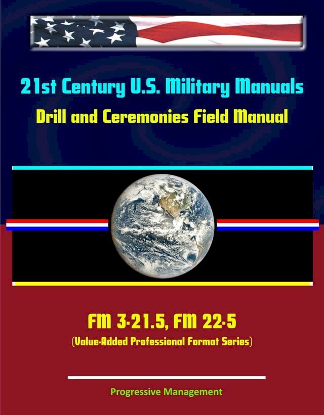  21st Century U.S. Military Manuals: Drill and Ceremonies Field Manual FM 3-21.5, FM 22-5 (Value-Added Professional Format Series)(Kobo/電子書)