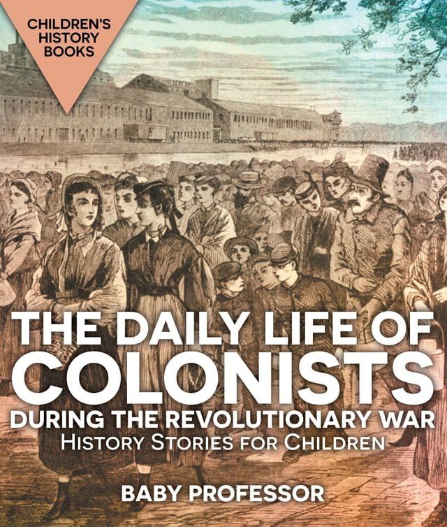  The Daily Life of Colonists during the Revolutionary War - History Stories for Children  Children's History Books(Kobo/電子書)