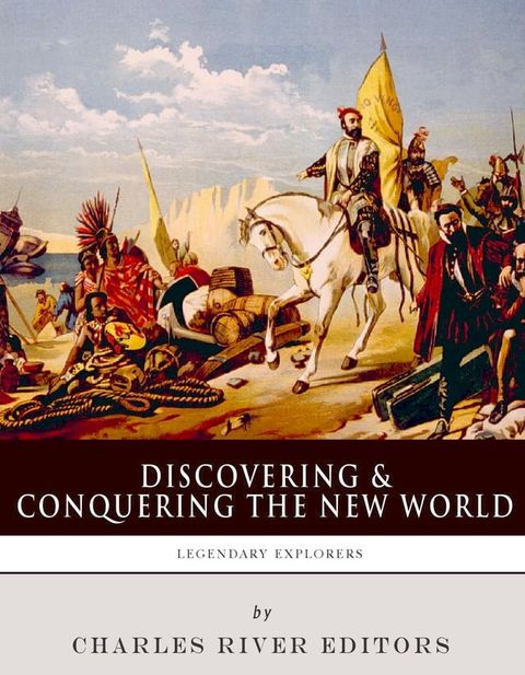 Discovering and Conquering the New WorldThe Lives and Legacies of Christopher Columbus, Hern&aacute;n Cort&eacute;s and Francisco Pizarro(Kobo/電子書)