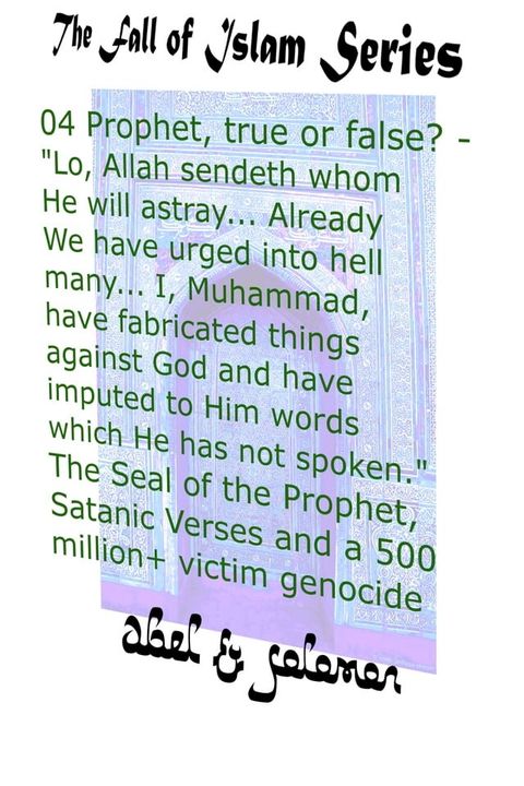 Prophet, True or False? "Lo, Allah Sendeth Whom He Will Astray.. Already We Have Urged Into Hell Many.. I, Muhammad, Have Fabricated Things Against God The Seal of a Prophet, Satanic Verses, Genocide(Kobo/電子書)