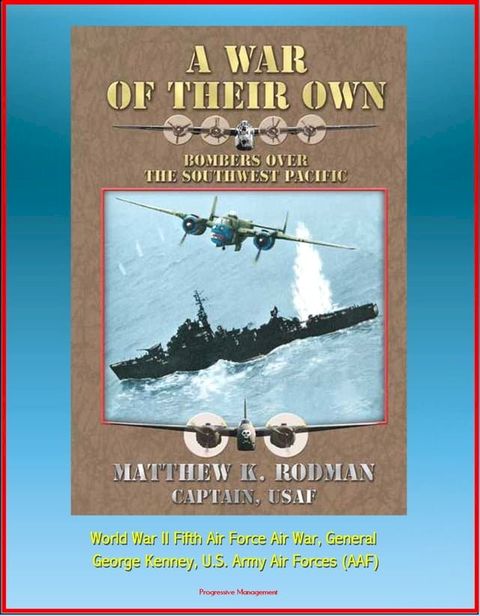 A War of Their Own: Bombers over the Southwest Pacific - World War II Fifth Air Force Air War, General George Kenney, U.S. Army Air Forces (AAF)(Kobo/電子書)