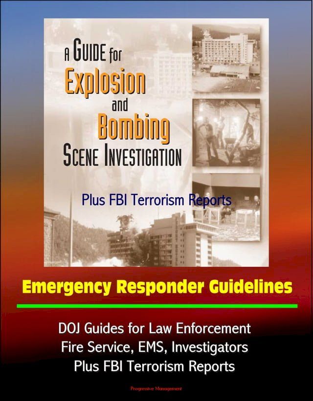  Guide for Explosion and Bombing Scene Investigation, Emergency Responder Guidelines: DOJ Guides for Law Enforcement, Fire Service, EMS, Investigators, Plus FBI Terrorism Reports(Kobo/電子書)