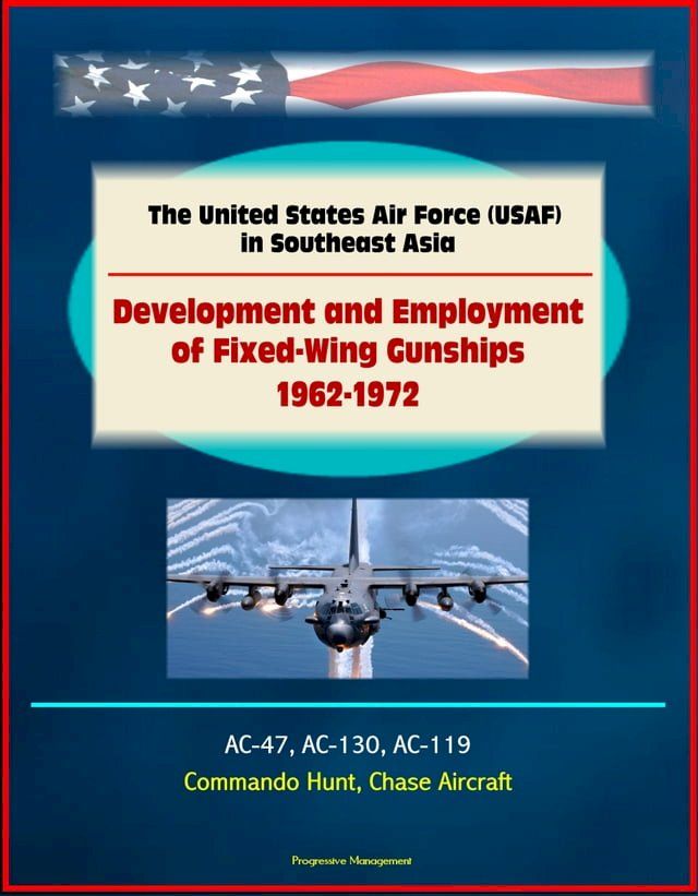  The United States Air Force (USAF) in Southeast Asia: Development and Employment of Fixed-Wing Gunships 1962-1972 - AC-47, AC-130, AC-119, Commando Hunt, Chase Aircraft(Kobo/電子書)