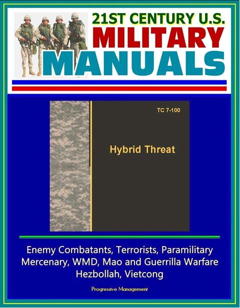 21st Century U.S. Military Manuals: Hybrid Threat (TC 7-100) - Enemy Combatants, Terrorists, Paramilitary, Mercenary, WMD, Mao and Guerrilla Warfare, Hezbollah, Vietcong(Kobo/電子書)