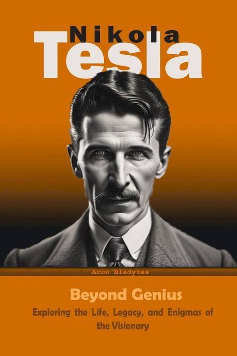 Nikola Tesla: Beyond Genius - Exploring the Life, Legacy, and Enigmas of the Visionary(Kobo/電子書)