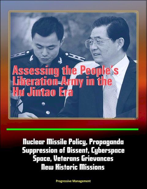 Assessing the People's Liberation Army in the Hu Jintao Era: Nuclear Missile Policy, Propaganda, Suppression of Dissent, Cyberspace, Space, Veterans Grievances, New Historic Missions(Kobo/電子書)