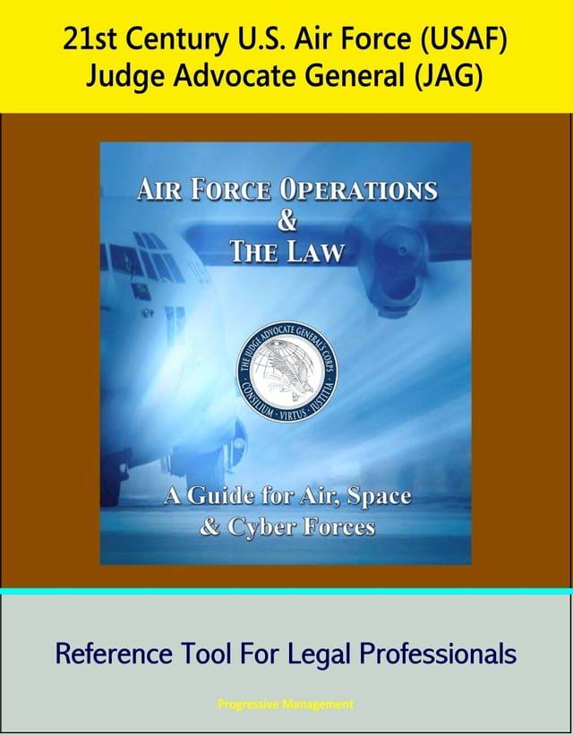  21st Century U.S. Air Force (USAF) Judge Advocate General (JAG): Air Force Operations and the Law: A Guide for Air, Space, and Cyber Forces - Reference Tool For Legal Professionals(Kobo/電子書)