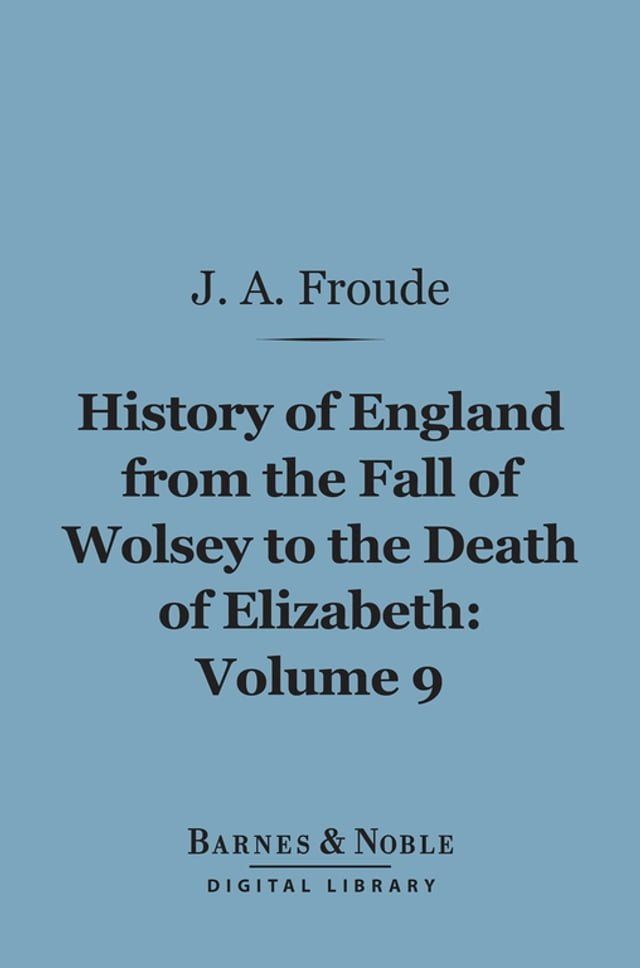  History of England From the Fall of Wolsey to the Death of Elizabeth, Volume 9 (Barnes & Noble Digital Library)(Kobo/電子書)